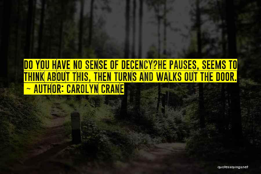 Carolyn Crane Quotes: Do You Have No Sense Of Decency?he Pauses, Seems To Think About This, Then Turns And Walks Out The Door.