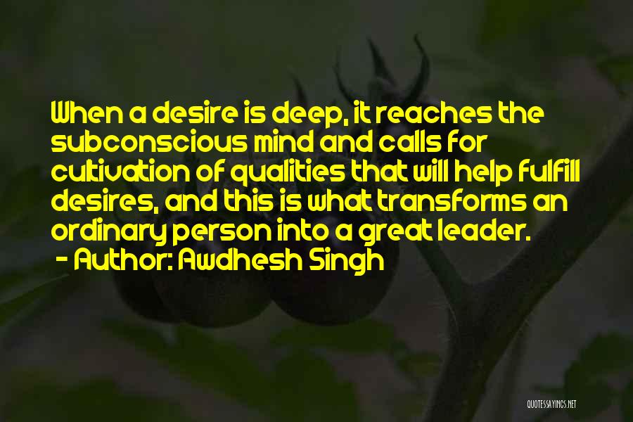 Awdhesh Singh Quotes: When A Desire Is Deep, It Reaches The Subconscious Mind And Calls For Cultivation Of Qualities That Will Help Fulfill