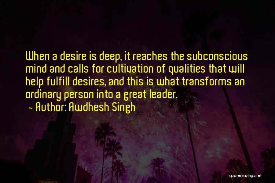 Awdhesh Singh Quotes: When A Desire Is Deep, It Reaches The Subconscious Mind And Calls For Cultivation Of Qualities That Will Help Fulfill