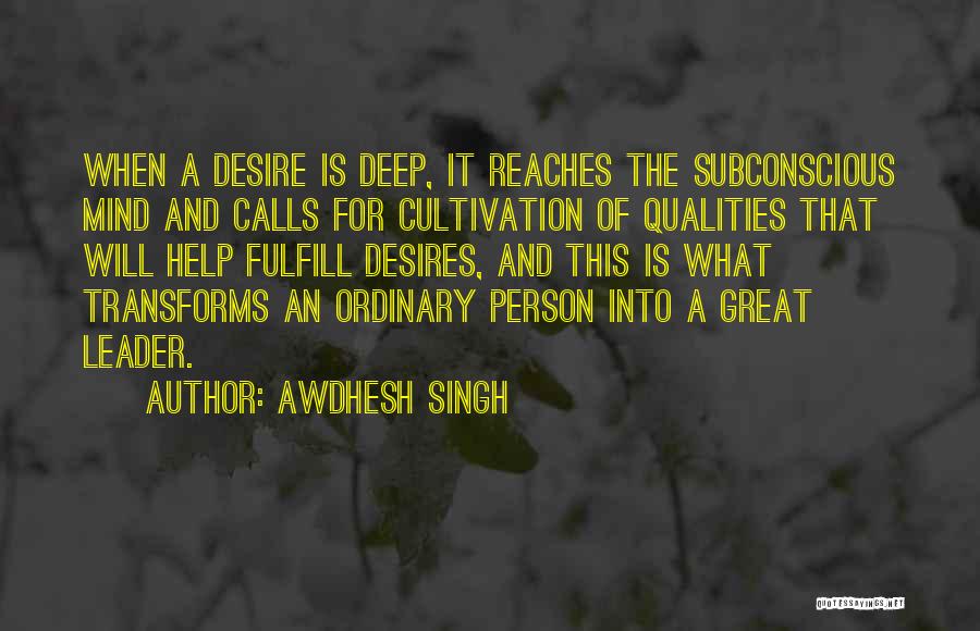 Awdhesh Singh Quotes: When A Desire Is Deep, It Reaches The Subconscious Mind And Calls For Cultivation Of Qualities That Will Help Fulfill