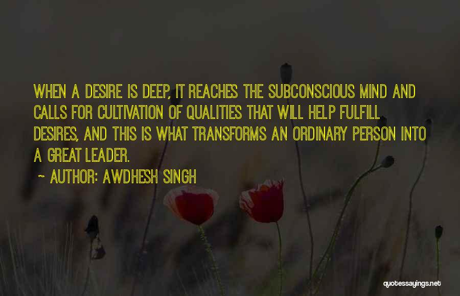 Awdhesh Singh Quotes: When A Desire Is Deep, It Reaches The Subconscious Mind And Calls For Cultivation Of Qualities That Will Help Fulfill