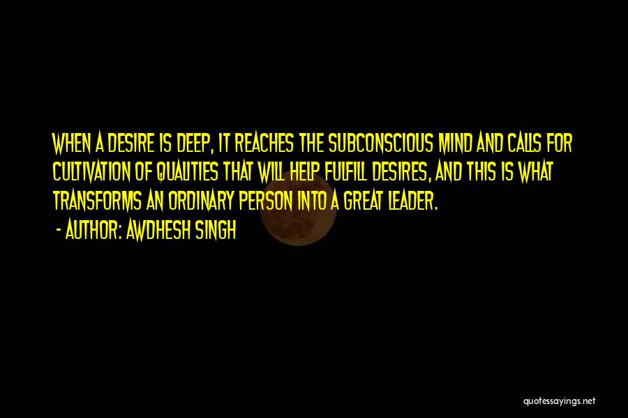 Awdhesh Singh Quotes: When A Desire Is Deep, It Reaches The Subconscious Mind And Calls For Cultivation Of Qualities That Will Help Fulfill