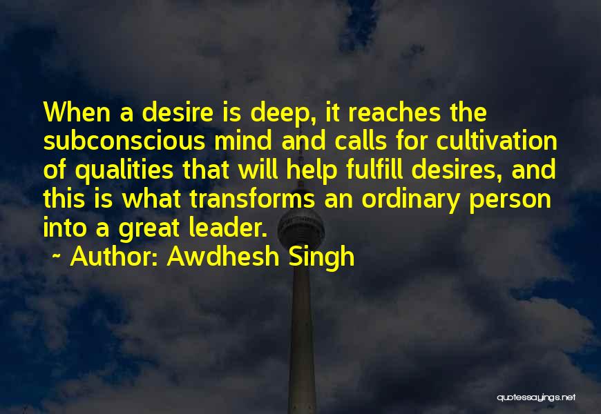 Awdhesh Singh Quotes: When A Desire Is Deep, It Reaches The Subconscious Mind And Calls For Cultivation Of Qualities That Will Help Fulfill