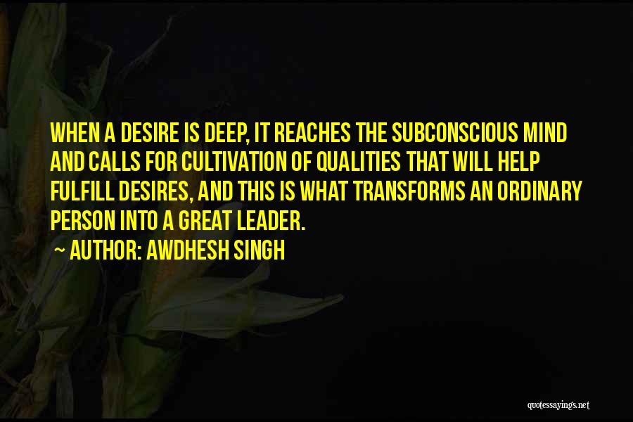 Awdhesh Singh Quotes: When A Desire Is Deep, It Reaches The Subconscious Mind And Calls For Cultivation Of Qualities That Will Help Fulfill
