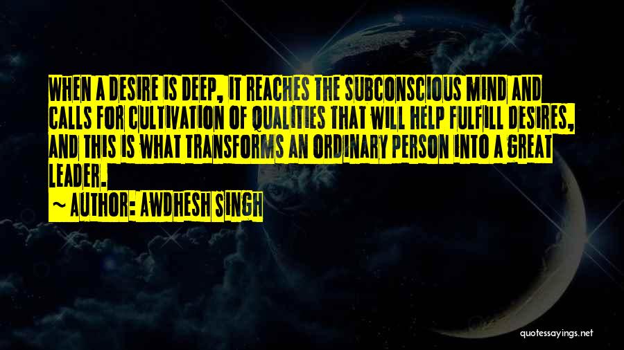 Awdhesh Singh Quotes: When A Desire Is Deep, It Reaches The Subconscious Mind And Calls For Cultivation Of Qualities That Will Help Fulfill