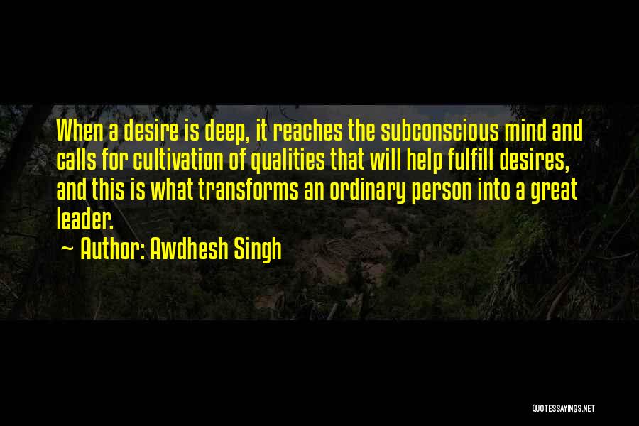 Awdhesh Singh Quotes: When A Desire Is Deep, It Reaches The Subconscious Mind And Calls For Cultivation Of Qualities That Will Help Fulfill