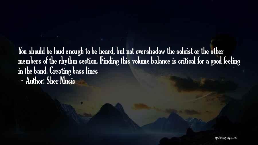 Sher Music Quotes: You Should Be Loud Enough To Be Heard, But Not Overshadow The Soloist Or The Other Members Of The Rhythm
