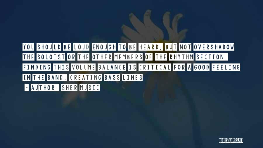 Sher Music Quotes: You Should Be Loud Enough To Be Heard, But Not Overshadow The Soloist Or The Other Members Of The Rhythm