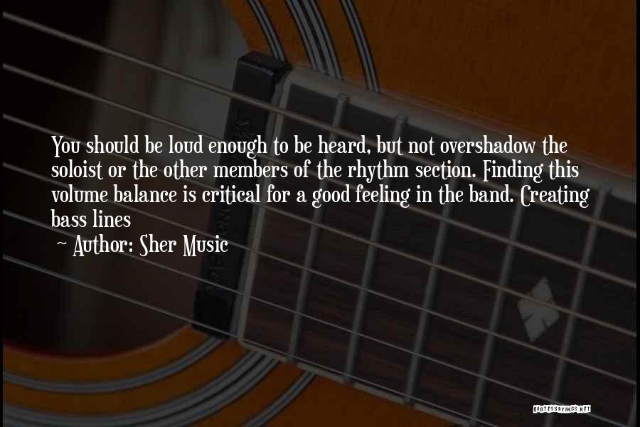 Sher Music Quotes: You Should Be Loud Enough To Be Heard, But Not Overshadow The Soloist Or The Other Members Of The Rhythm