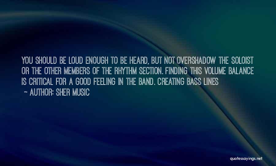 Sher Music Quotes: You Should Be Loud Enough To Be Heard, But Not Overshadow The Soloist Or The Other Members Of The Rhythm