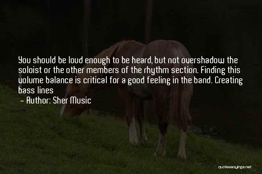 Sher Music Quotes: You Should Be Loud Enough To Be Heard, But Not Overshadow The Soloist Or The Other Members Of The Rhythm