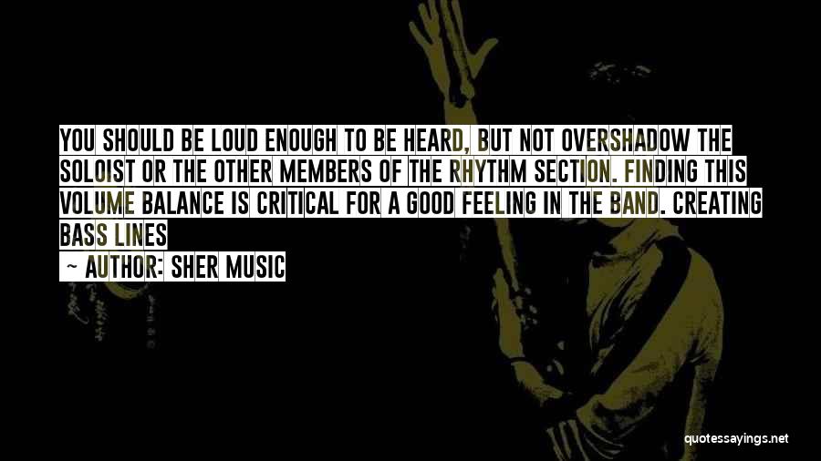 Sher Music Quotes: You Should Be Loud Enough To Be Heard, But Not Overshadow The Soloist Or The Other Members Of The Rhythm