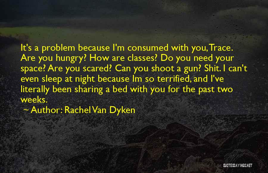 Rachel Van Dyken Quotes: It's A Problem Because I'm Consumed With You, Trace. Are You Hungry? How Are Classes? Do You Need Your Space?