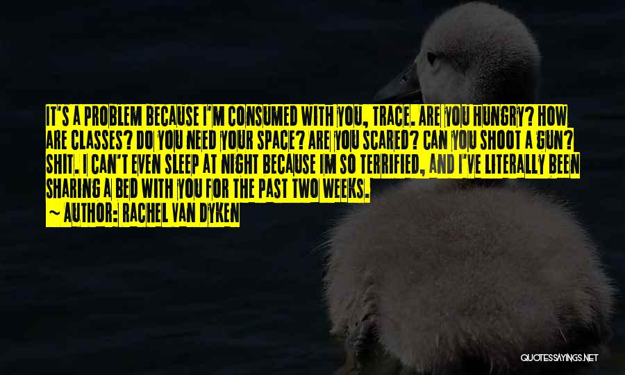 Rachel Van Dyken Quotes: It's A Problem Because I'm Consumed With You, Trace. Are You Hungry? How Are Classes? Do You Need Your Space?