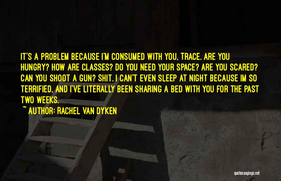 Rachel Van Dyken Quotes: It's A Problem Because I'm Consumed With You, Trace. Are You Hungry? How Are Classes? Do You Need Your Space?