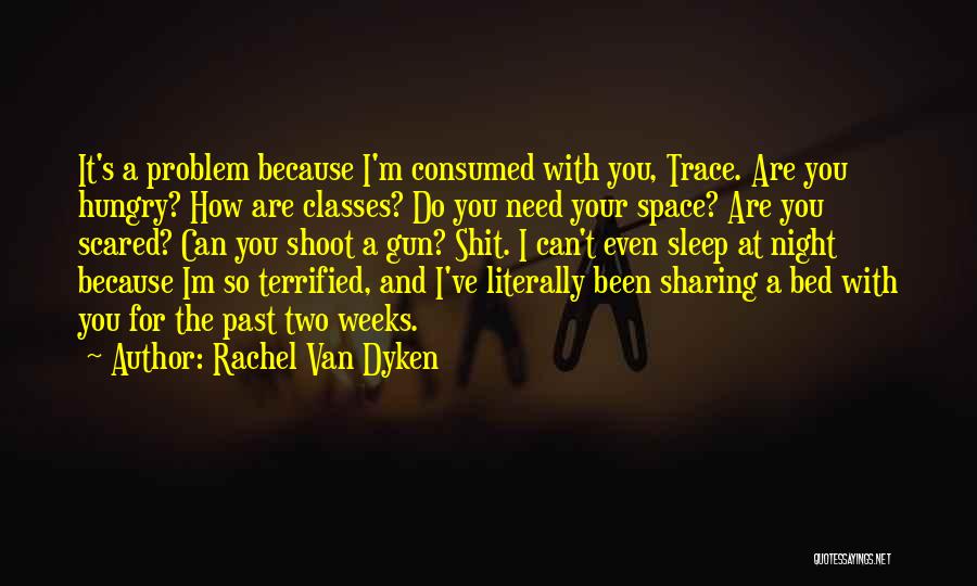 Rachel Van Dyken Quotes: It's A Problem Because I'm Consumed With You, Trace. Are You Hungry? How Are Classes? Do You Need Your Space?