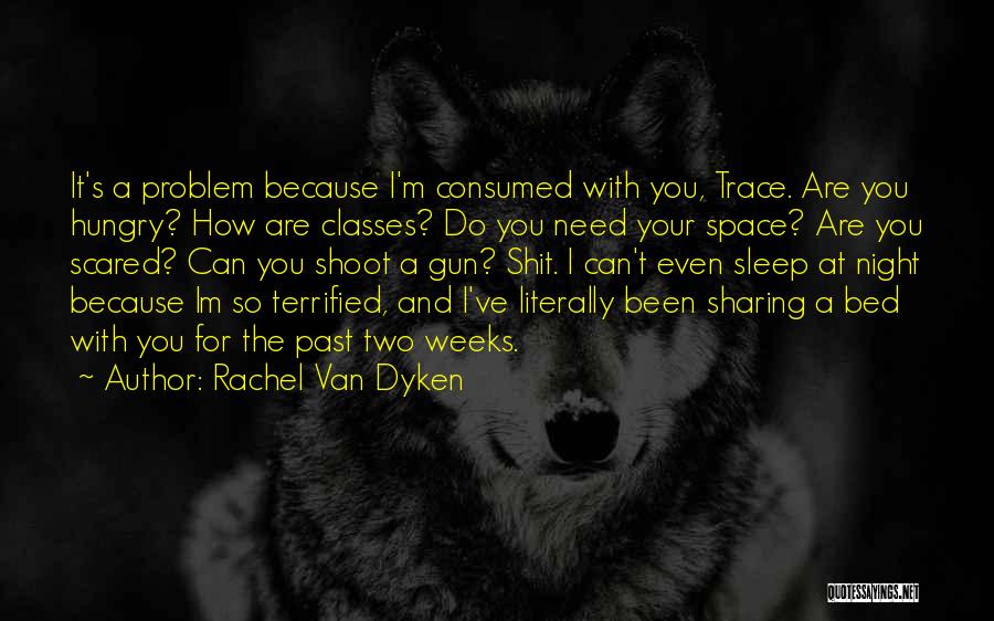 Rachel Van Dyken Quotes: It's A Problem Because I'm Consumed With You, Trace. Are You Hungry? How Are Classes? Do You Need Your Space?