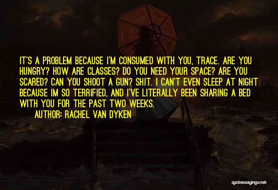 Rachel Van Dyken Quotes: It's A Problem Because I'm Consumed With You, Trace. Are You Hungry? How Are Classes? Do You Need Your Space?