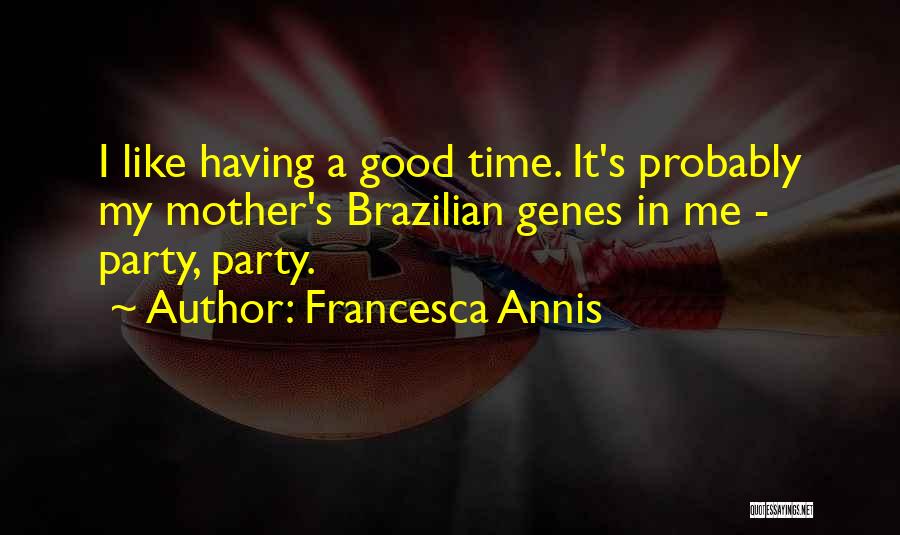 Francesca Annis Quotes: I Like Having A Good Time. It's Probably My Mother's Brazilian Genes In Me - Party, Party.