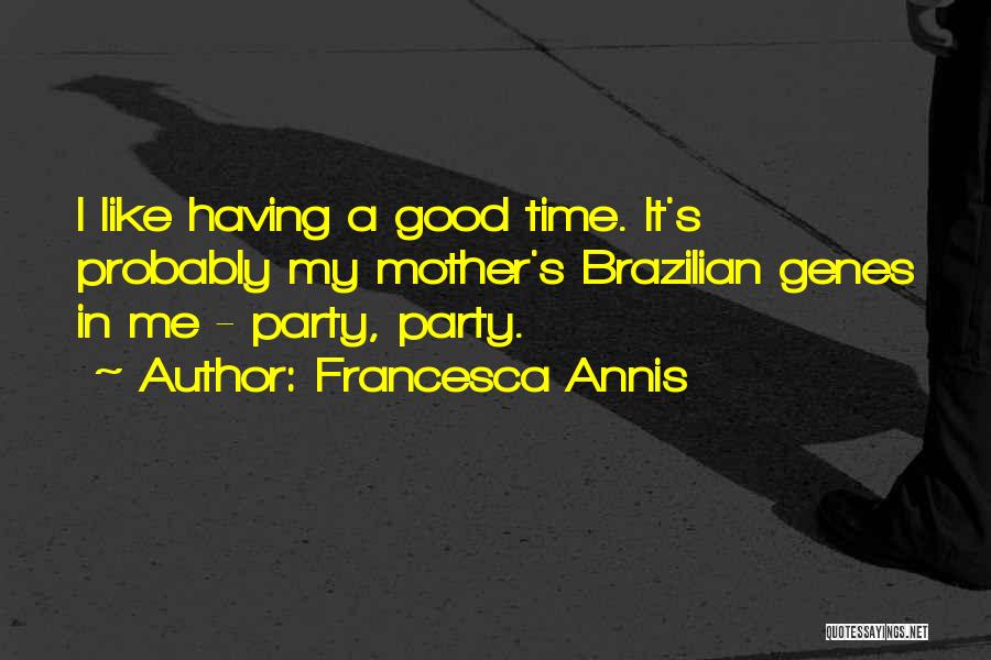 Francesca Annis Quotes: I Like Having A Good Time. It's Probably My Mother's Brazilian Genes In Me - Party, Party.