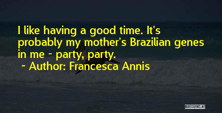 Francesca Annis Quotes: I Like Having A Good Time. It's Probably My Mother's Brazilian Genes In Me - Party, Party.