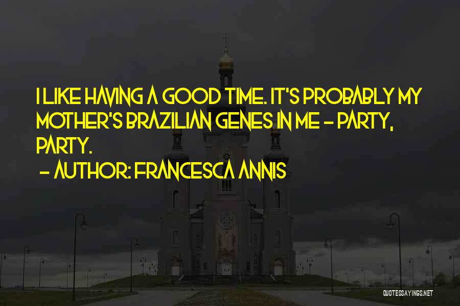 Francesca Annis Quotes: I Like Having A Good Time. It's Probably My Mother's Brazilian Genes In Me - Party, Party.