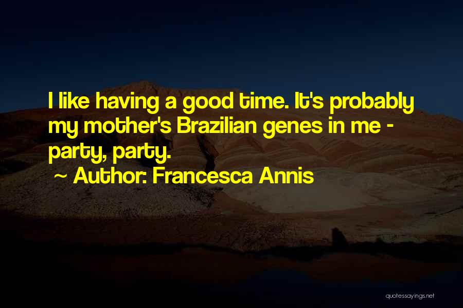 Francesca Annis Quotes: I Like Having A Good Time. It's Probably My Mother's Brazilian Genes In Me - Party, Party.