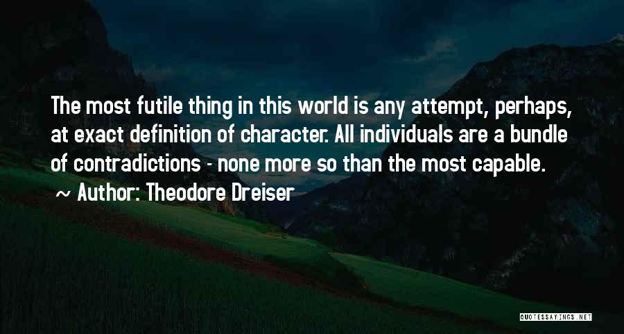 Theodore Dreiser Quotes: The Most Futile Thing In This World Is Any Attempt, Perhaps, At Exact Definition Of Character. All Individuals Are A