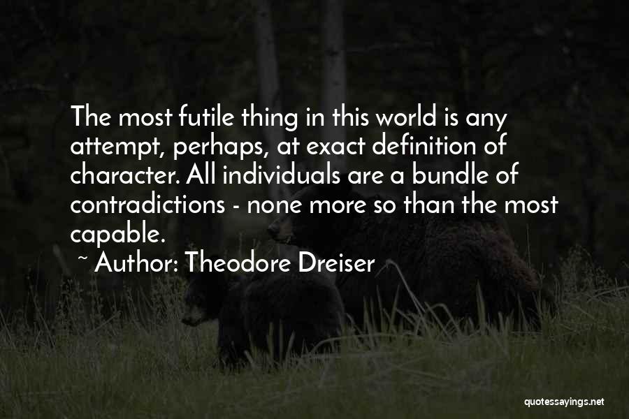 Theodore Dreiser Quotes: The Most Futile Thing In This World Is Any Attempt, Perhaps, At Exact Definition Of Character. All Individuals Are A