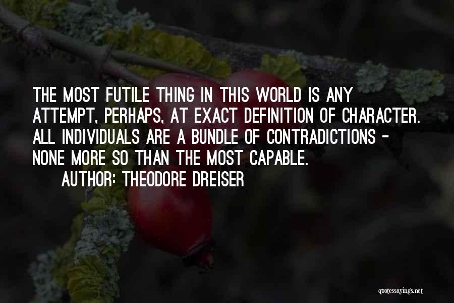 Theodore Dreiser Quotes: The Most Futile Thing In This World Is Any Attempt, Perhaps, At Exact Definition Of Character. All Individuals Are A