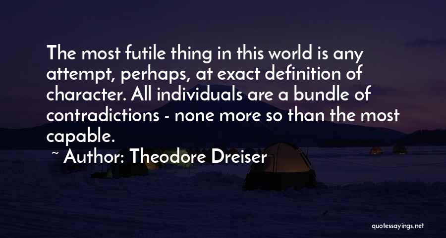 Theodore Dreiser Quotes: The Most Futile Thing In This World Is Any Attempt, Perhaps, At Exact Definition Of Character. All Individuals Are A