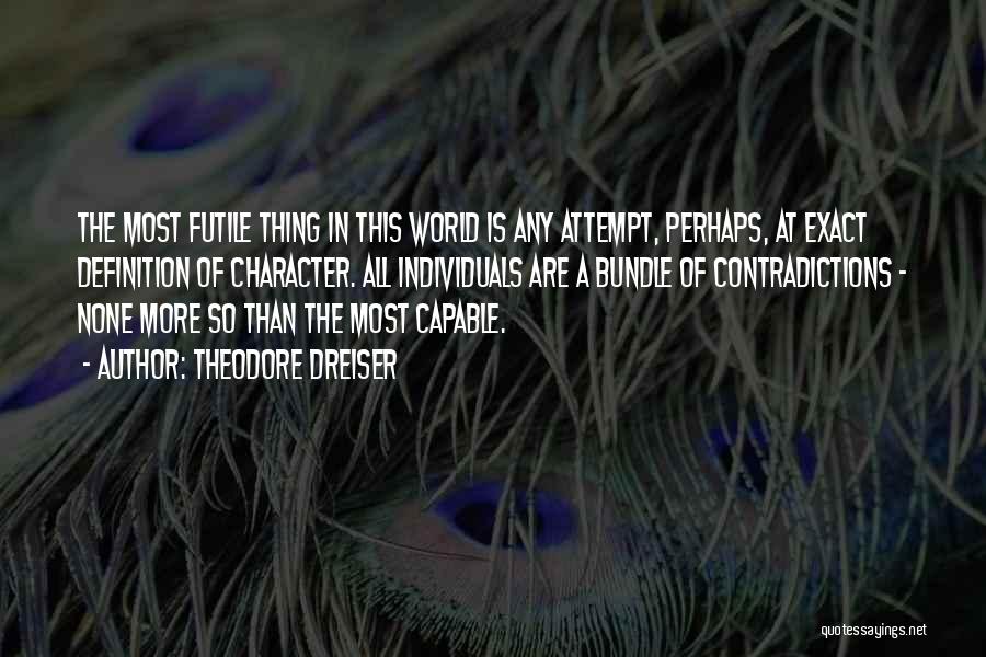 Theodore Dreiser Quotes: The Most Futile Thing In This World Is Any Attempt, Perhaps, At Exact Definition Of Character. All Individuals Are A