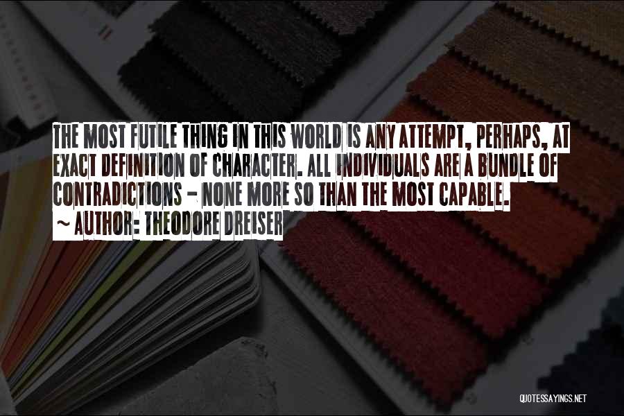 Theodore Dreiser Quotes: The Most Futile Thing In This World Is Any Attempt, Perhaps, At Exact Definition Of Character. All Individuals Are A