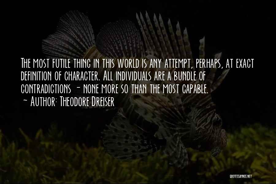 Theodore Dreiser Quotes: The Most Futile Thing In This World Is Any Attempt, Perhaps, At Exact Definition Of Character. All Individuals Are A