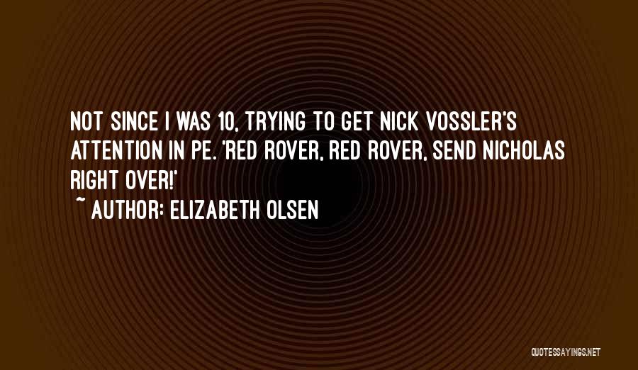 Elizabeth Olsen Quotes: Not Since I Was 10, Trying To Get Nick Vossler's Attention In Pe. 'red Rover, Red Rover, Send Nicholas Right