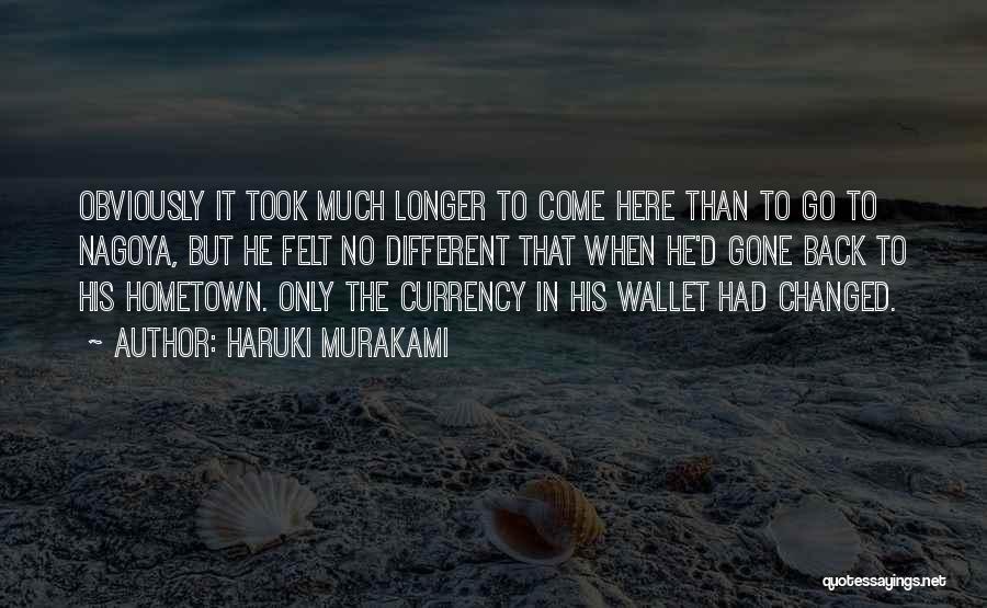 Haruki Murakami Quotes: Obviously It Took Much Longer To Come Here Than To Go To Nagoya, But He Felt No Different That When