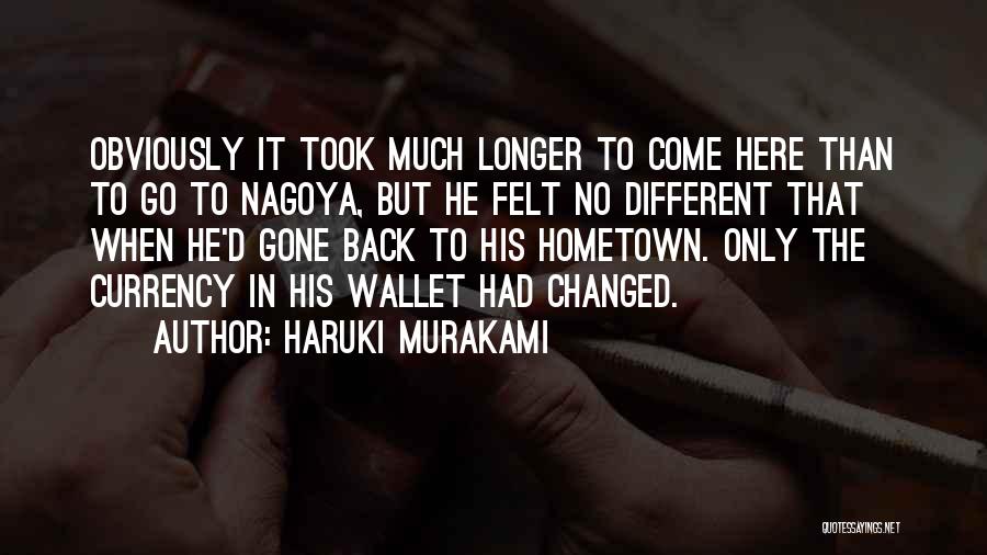 Haruki Murakami Quotes: Obviously It Took Much Longer To Come Here Than To Go To Nagoya, But He Felt No Different That When