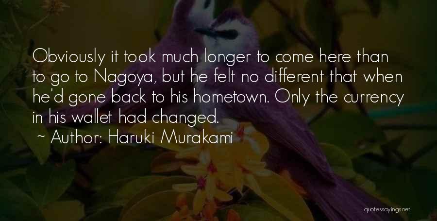 Haruki Murakami Quotes: Obviously It Took Much Longer To Come Here Than To Go To Nagoya, But He Felt No Different That When