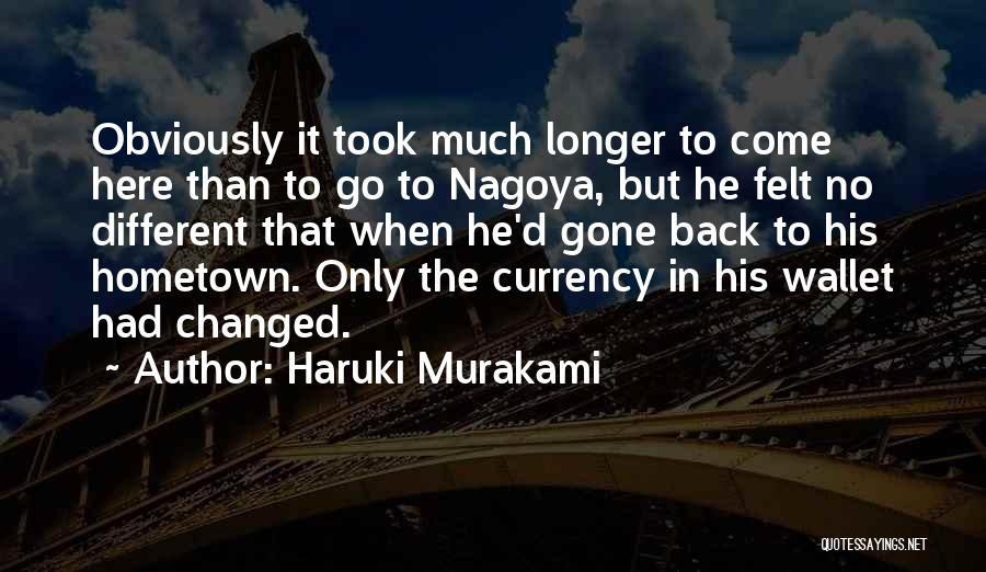 Haruki Murakami Quotes: Obviously It Took Much Longer To Come Here Than To Go To Nagoya, But He Felt No Different That When