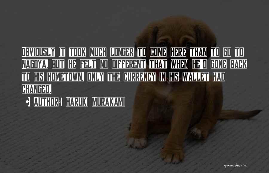 Haruki Murakami Quotes: Obviously It Took Much Longer To Come Here Than To Go To Nagoya, But He Felt No Different That When