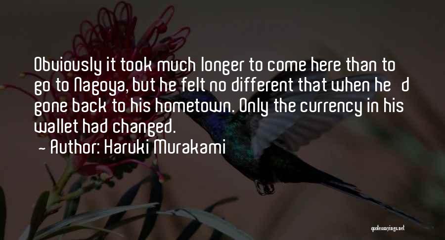 Haruki Murakami Quotes: Obviously It Took Much Longer To Come Here Than To Go To Nagoya, But He Felt No Different That When