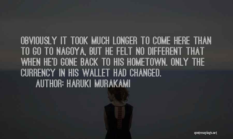 Haruki Murakami Quotes: Obviously It Took Much Longer To Come Here Than To Go To Nagoya, But He Felt No Different That When