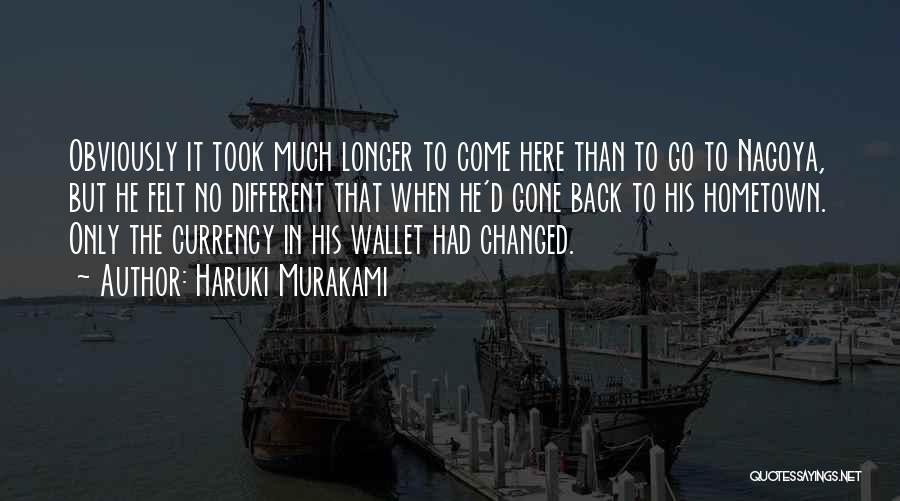 Haruki Murakami Quotes: Obviously It Took Much Longer To Come Here Than To Go To Nagoya, But He Felt No Different That When
