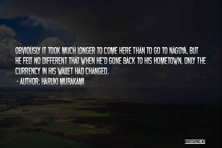Haruki Murakami Quotes: Obviously It Took Much Longer To Come Here Than To Go To Nagoya, But He Felt No Different That When
