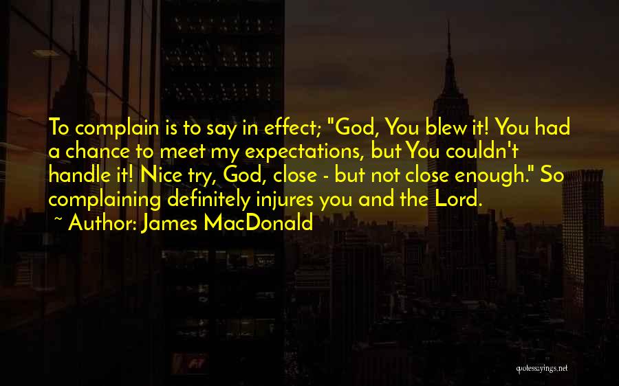 James MacDonald Quotes: To Complain Is To Say In Effect; God, You Blew It! You Had A Chance To Meet My Expectations, But