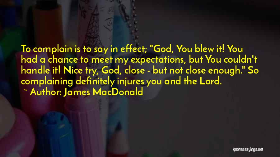 James MacDonald Quotes: To Complain Is To Say In Effect; God, You Blew It! You Had A Chance To Meet My Expectations, But
