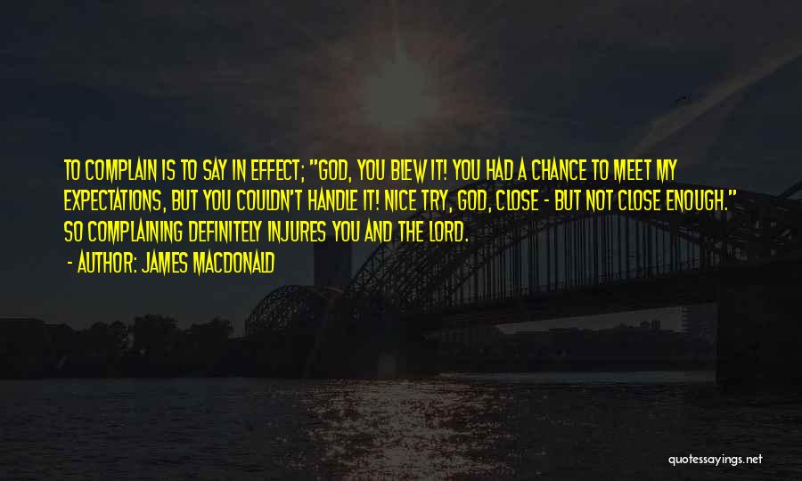 James MacDonald Quotes: To Complain Is To Say In Effect; God, You Blew It! You Had A Chance To Meet My Expectations, But