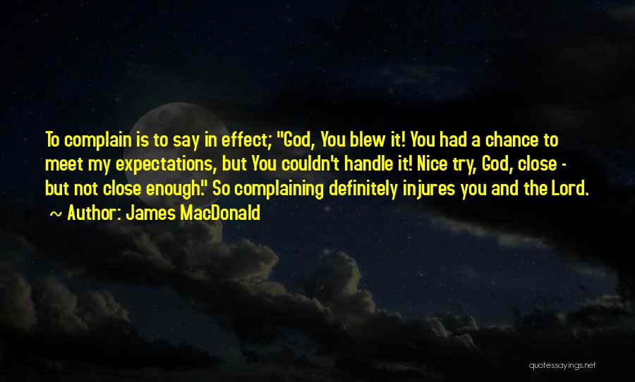 James MacDonald Quotes: To Complain Is To Say In Effect; God, You Blew It! You Had A Chance To Meet My Expectations, But