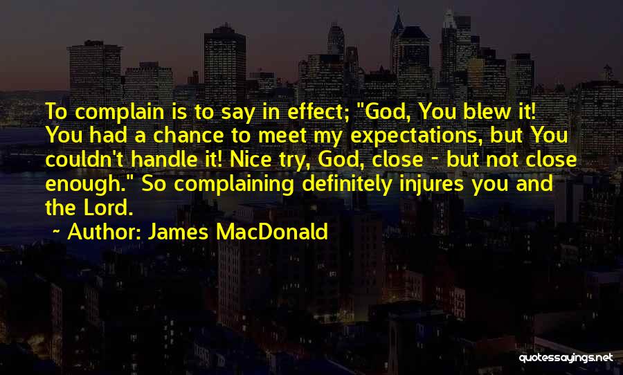 James MacDonald Quotes: To Complain Is To Say In Effect; God, You Blew It! You Had A Chance To Meet My Expectations, But