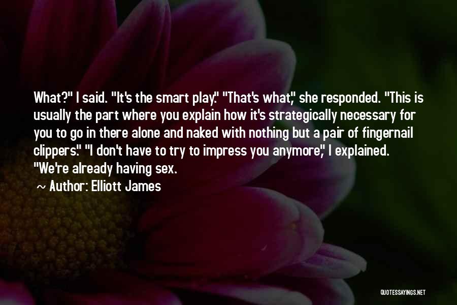 Elliott James Quotes: What? I Said. It's The Smart Play. That's What, She Responded. This Is Usually The Part Where You Explain How